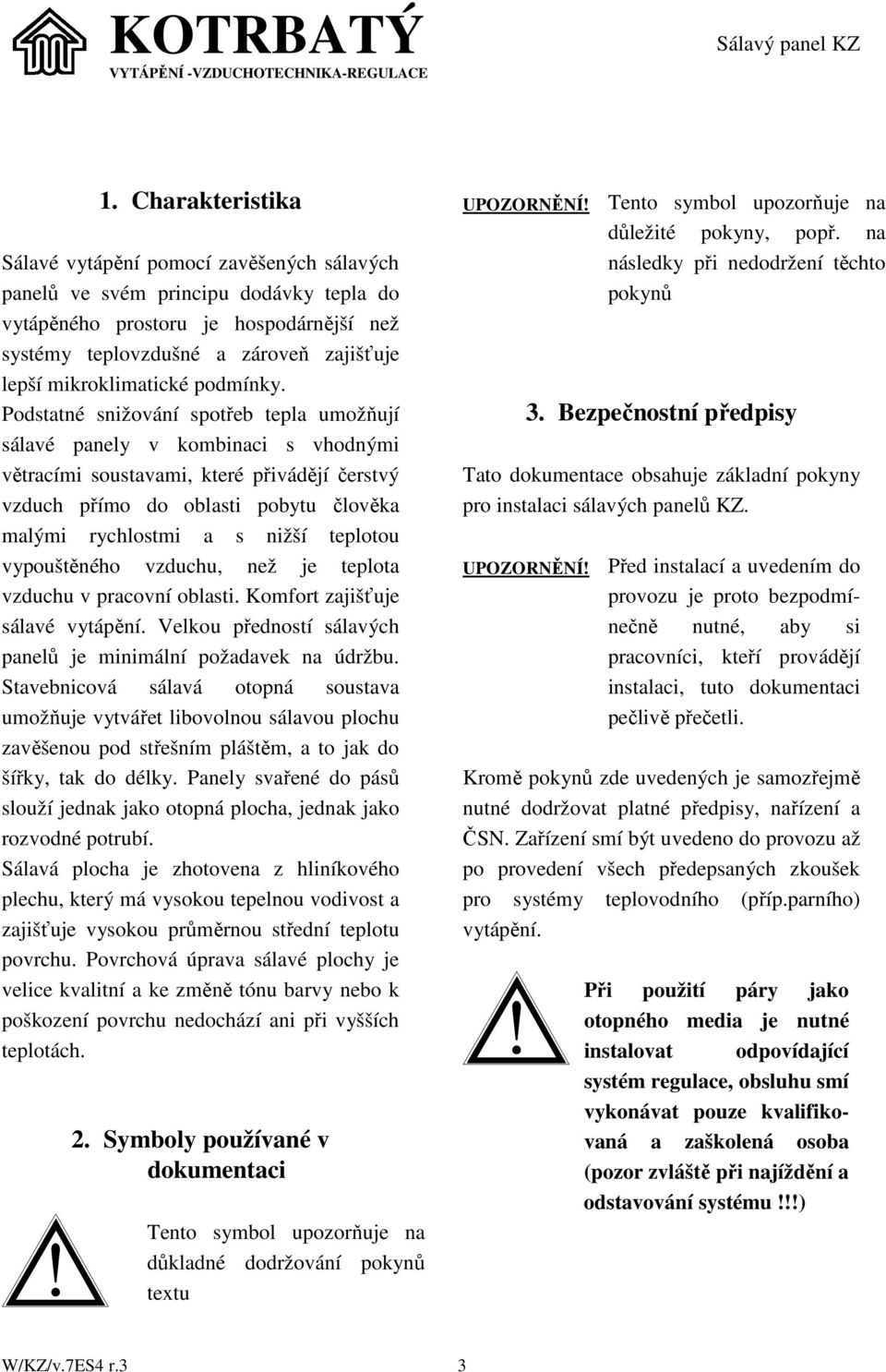 Podstatné snižování spotřeb tepla umožňují sálavé panely v kombinaci s vhodnými větracími soustavami, které přivádějí čerstvý vzduch přímo do oblasti pobytu člověka malými rychlostmi a s nižší