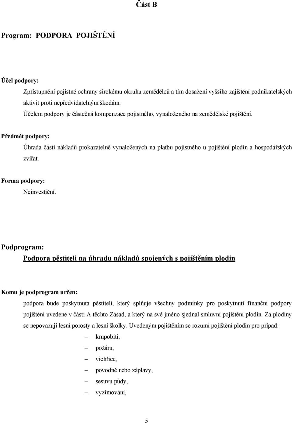 Předmět podpory: Úhrada části nákladů prokazatelně vynaložených na platbu pojistného u pojištění plodin a hospodářských zvířat. Forma podpory: Neinvestiční.