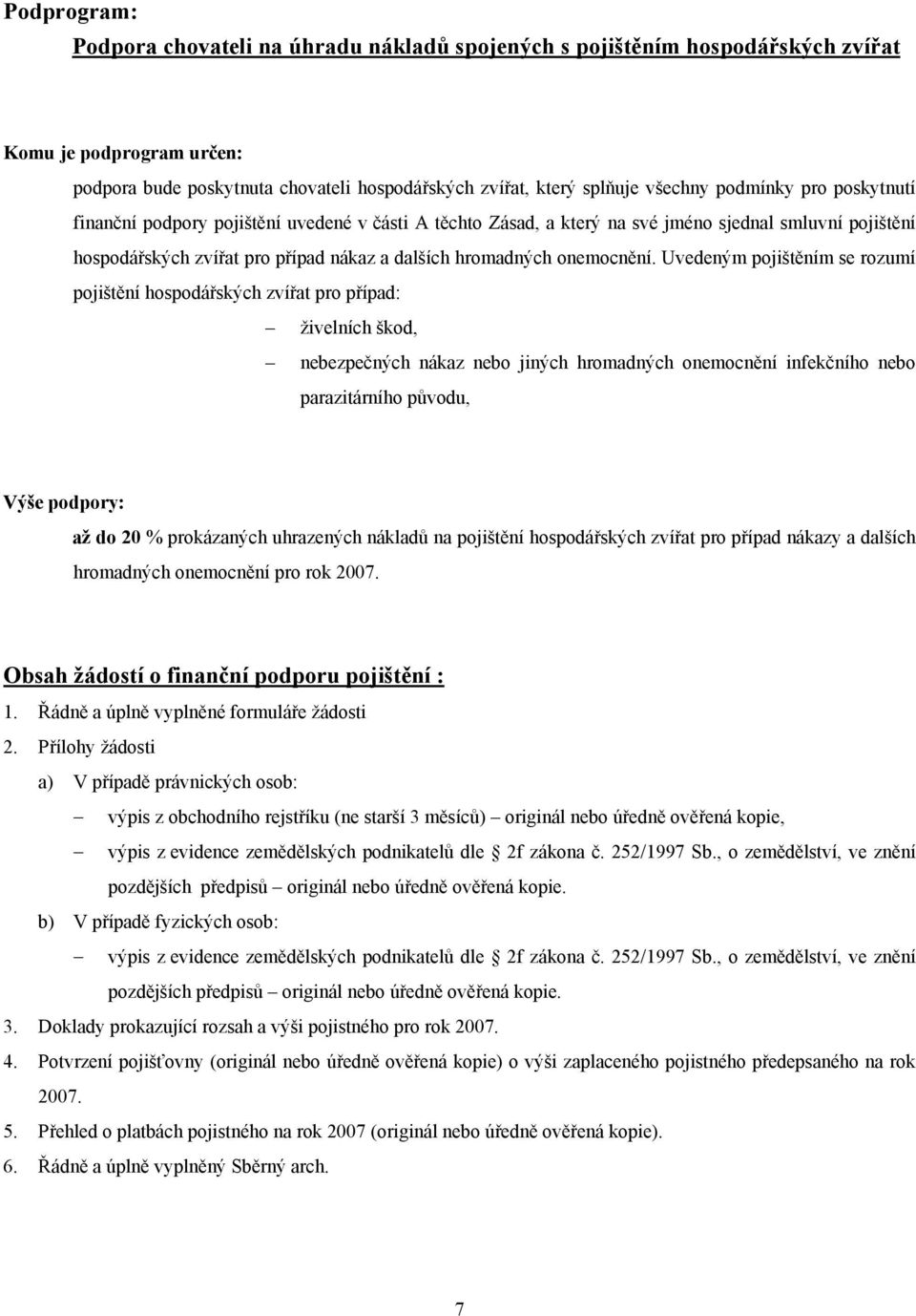 Uvedeným pojištěním se rozumí pojištění hospodářských zvířat pro případ: živelních škod, nebezpečných nákaz nebo jiných hromadných onemocnění infekčního nebo parazitárního původu, Výše podpory: až do