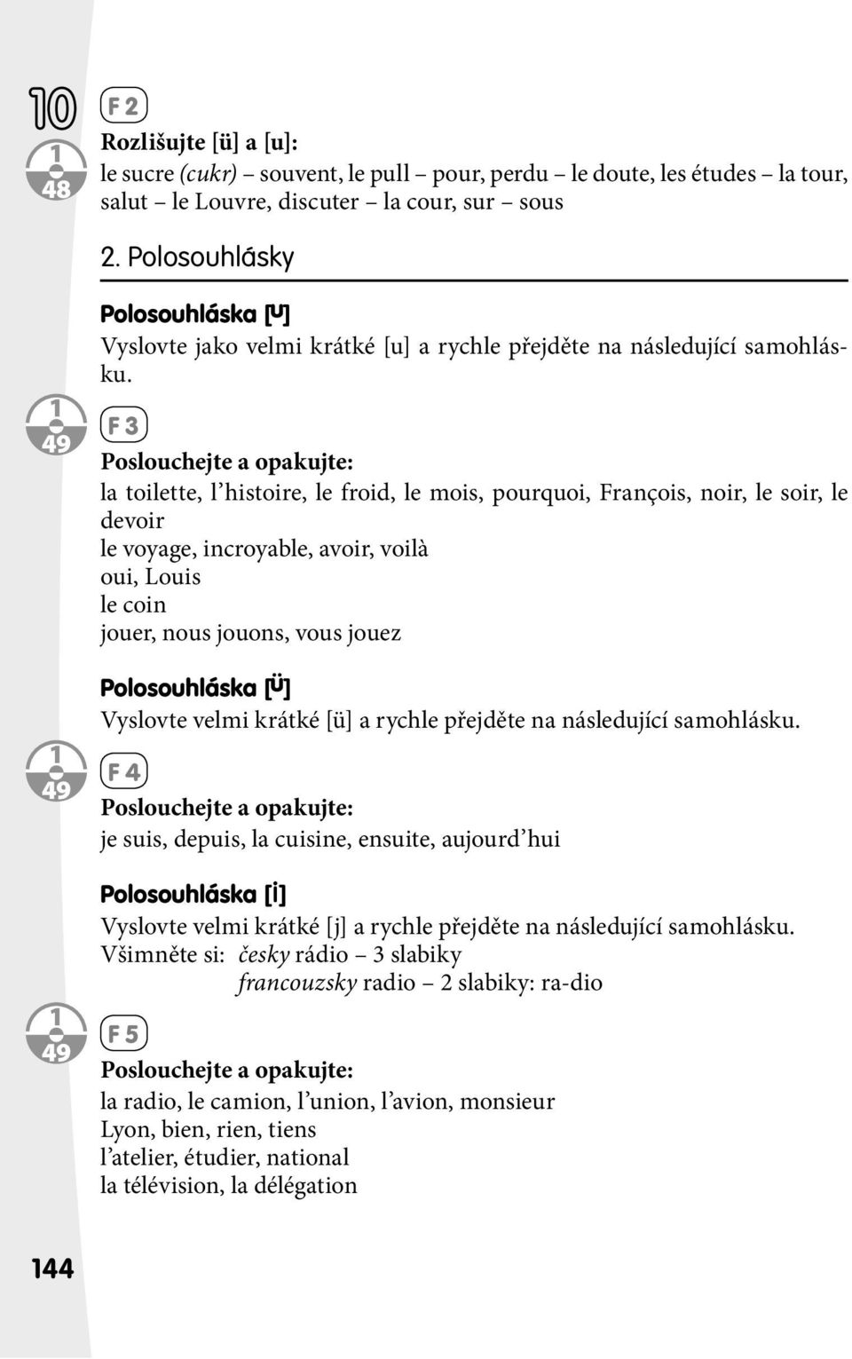 F 3 Poslouchejte a opakujte: la toilette, l histoire, le froid, le mois, pourquoi, François, noir, le soir, le devoir le voyage, incroyable, avoir, voilà oui, Louis le coin jouer, nous jouons, vous