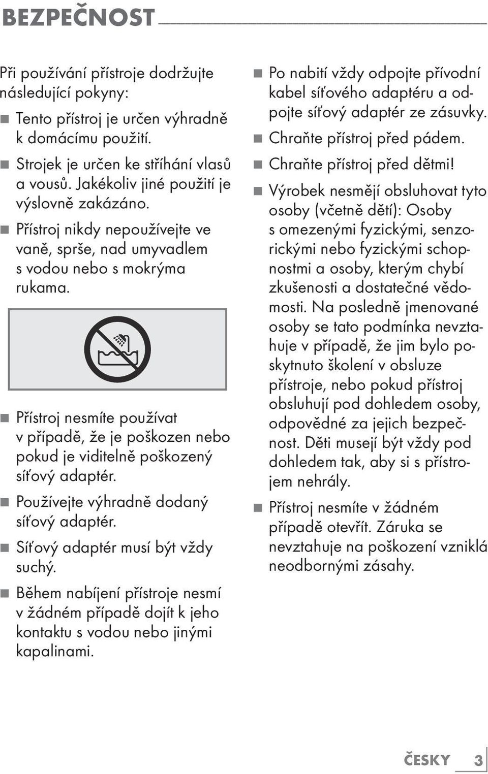 7 Přístroj nikdy nepoužívejte ve vaně, sprše, nad umyvadlem s vodou nebo s mokrýma rukama. 7 Přístroj nesmíte používat v případě, že je poškozen nebo pokud je viditelně poškozený síťový adaptér.