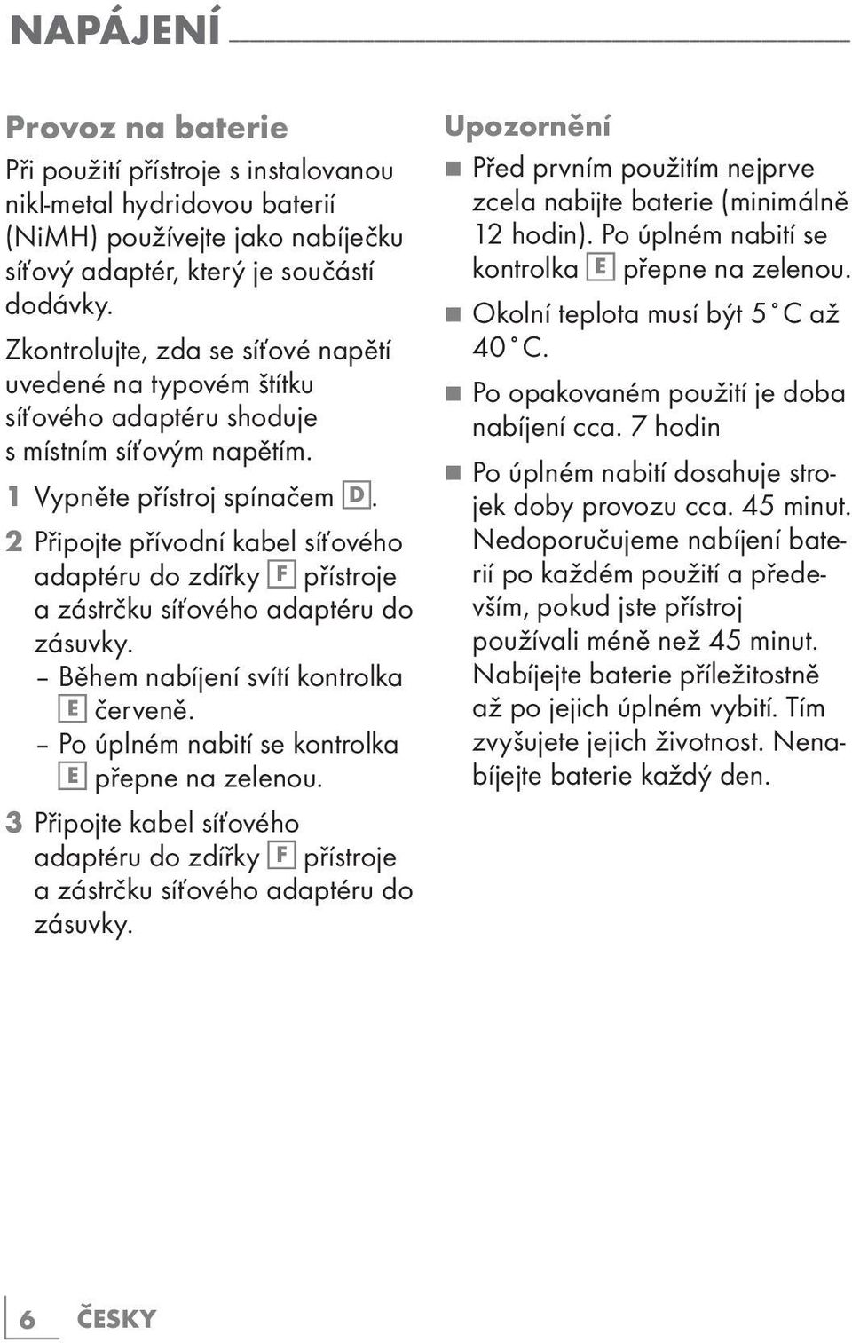 Zkontrolujte, zda se síťové napětí uvedené na typovém štítku síťového adaptéru shoduje s místním síťovým napětím. 1 Vypněte přístroj spínačem D.