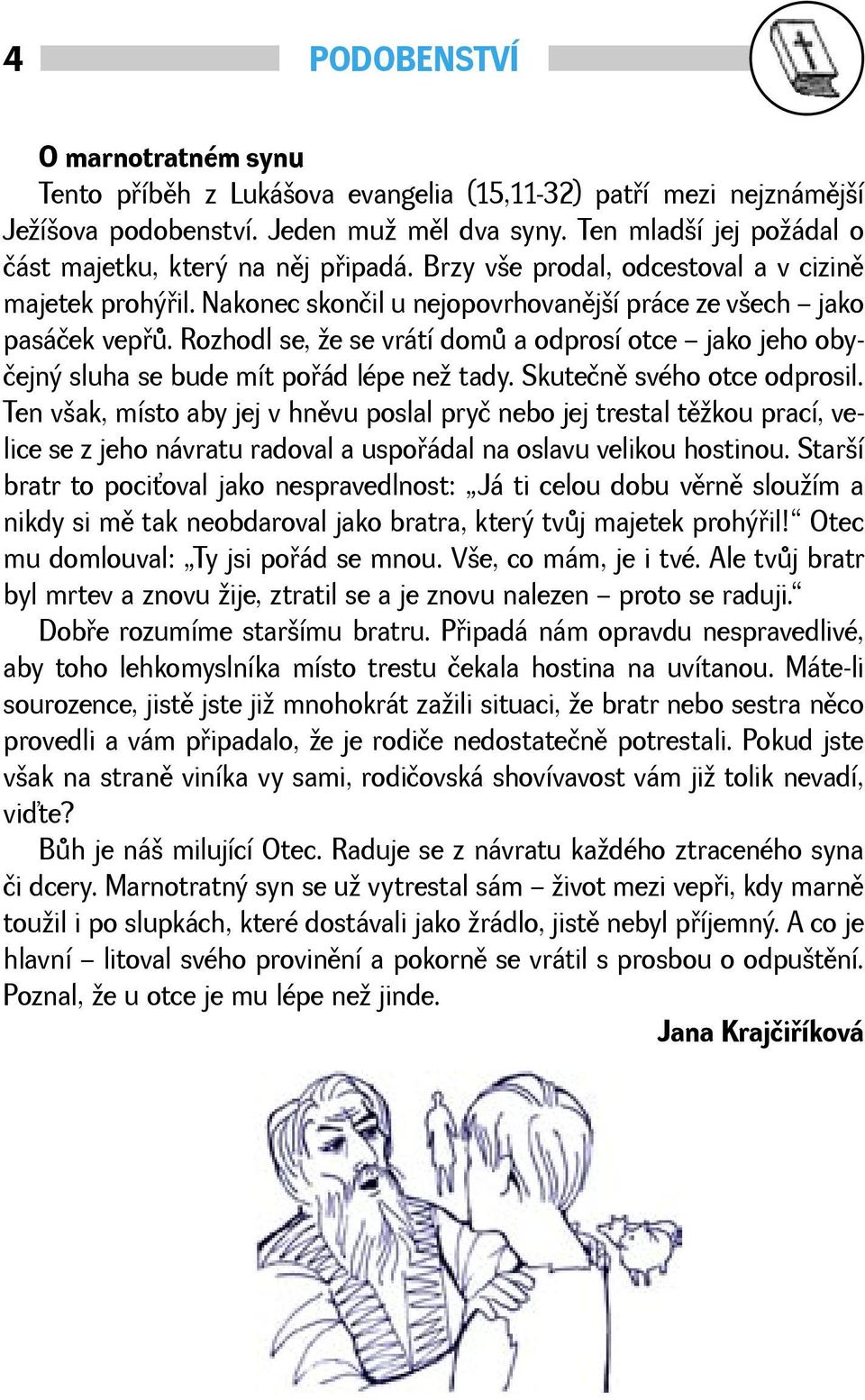 Rozhodl se, e se vrátí domù a odprosí otce jako jeho obyčejný sluha se bude mít poøád lépe ne tady. Skutečnì svého otce odprosil.