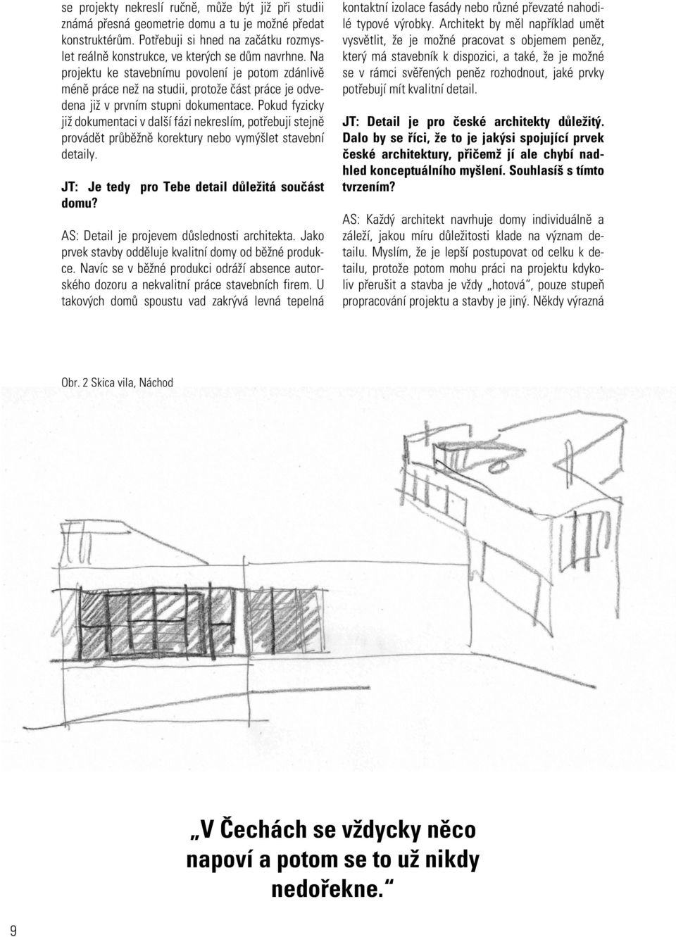 Pokud fyzicky již dokumentaci v další fázi nekreslím, potřebuji stejně provádět průběžně korektury nebo vymýšlet stavební detaily. JT: Je tedy pro Tebe detail důležitá součást domu?