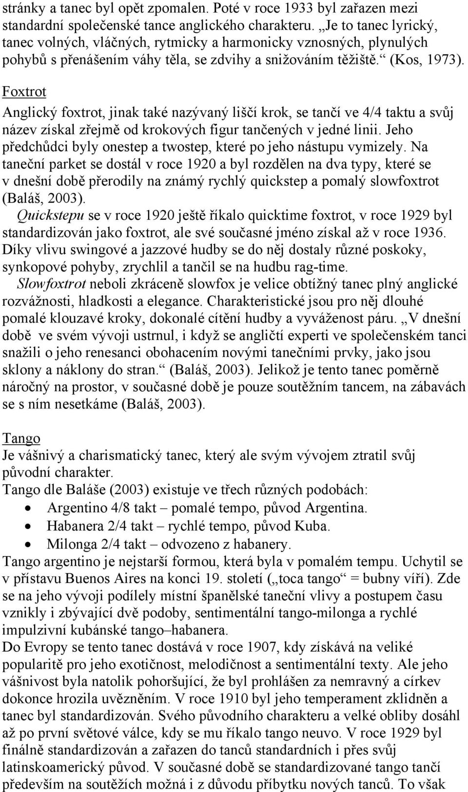 Foxtrot Anglický foxtrot, jinak také nazývaný liščí krok, se tančí ve 4/4 taktu a svůj název získal zřejmě od krokových figur tančených v jedné linii.