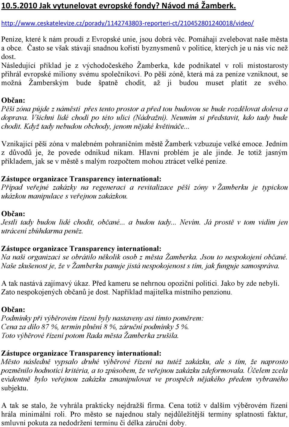 Často se však stávají snadnou kořistí byznysmenů v politice, kterých je u nás víc než dost.