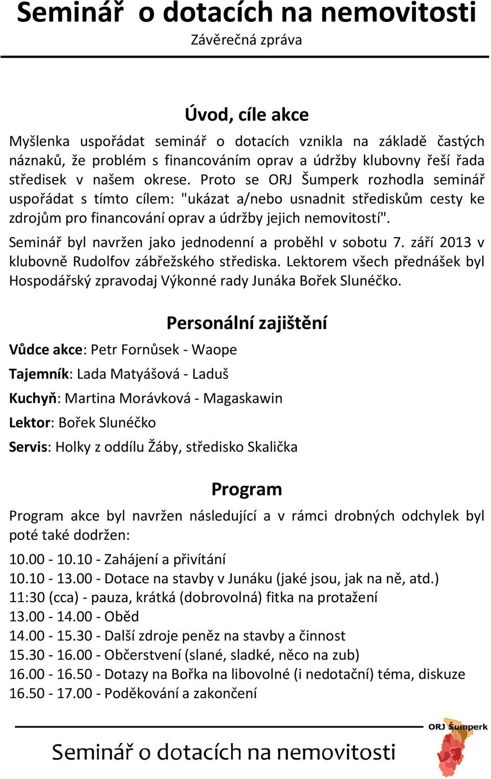 Seminář byl navržen jako jednodenní a proběhl v sobotu 7. září 2013 v klubovně Rudolfov zábřežského střediska. Lektorem všech přednášek byl Hospodářský zpravodaj Výkonné rady Junáka Bořek Slunéčko.