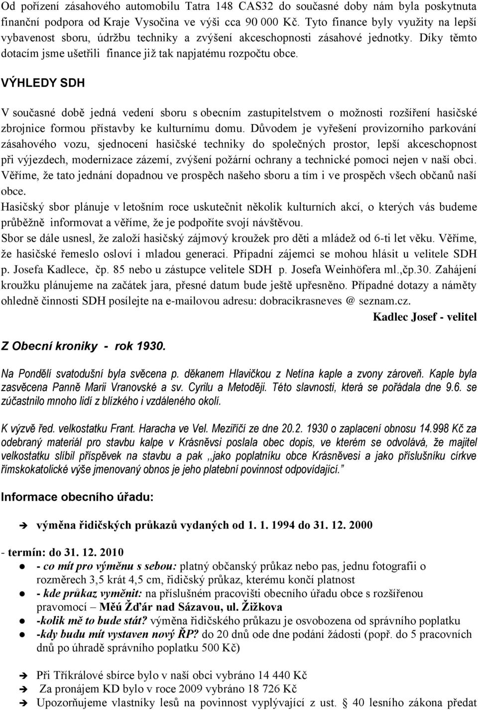 VÝHLEDY SDH V současné době jedná vedení sboru s obecním zastupitelstvem o možnosti rozšíření hasičské zbrojnice formou přístavby ke kulturnímu domu.