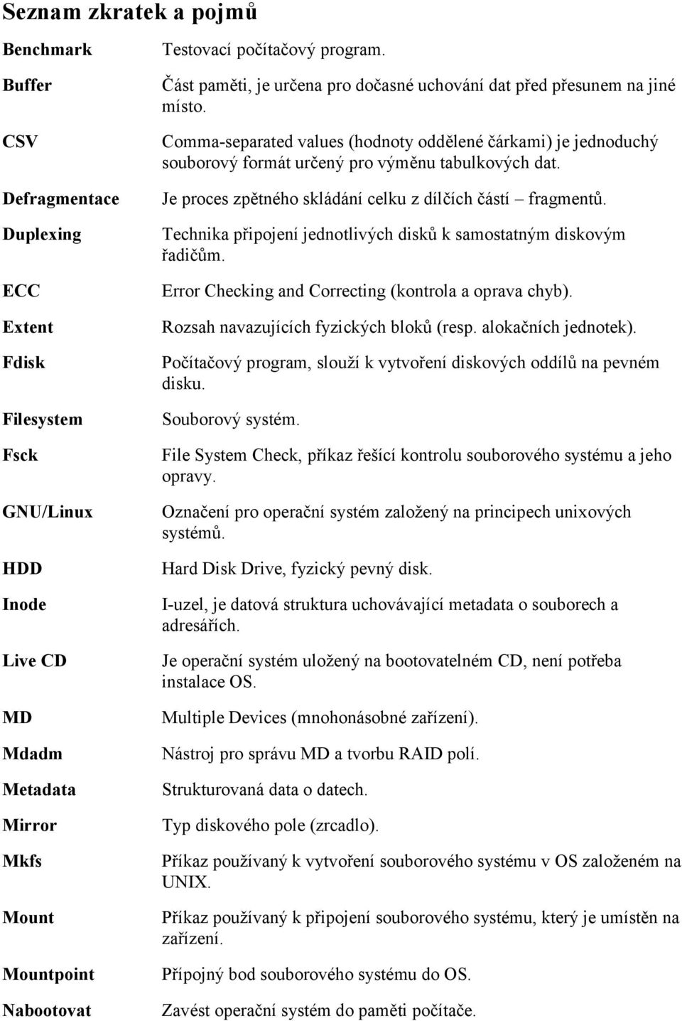 Comma-separated values (hodnoty oddělené čárkami) je jednoduchý souborový formát určený pro výměnu tabulkových dat. Je proces zpětného skládání celku z dílčích částí fragmentů.