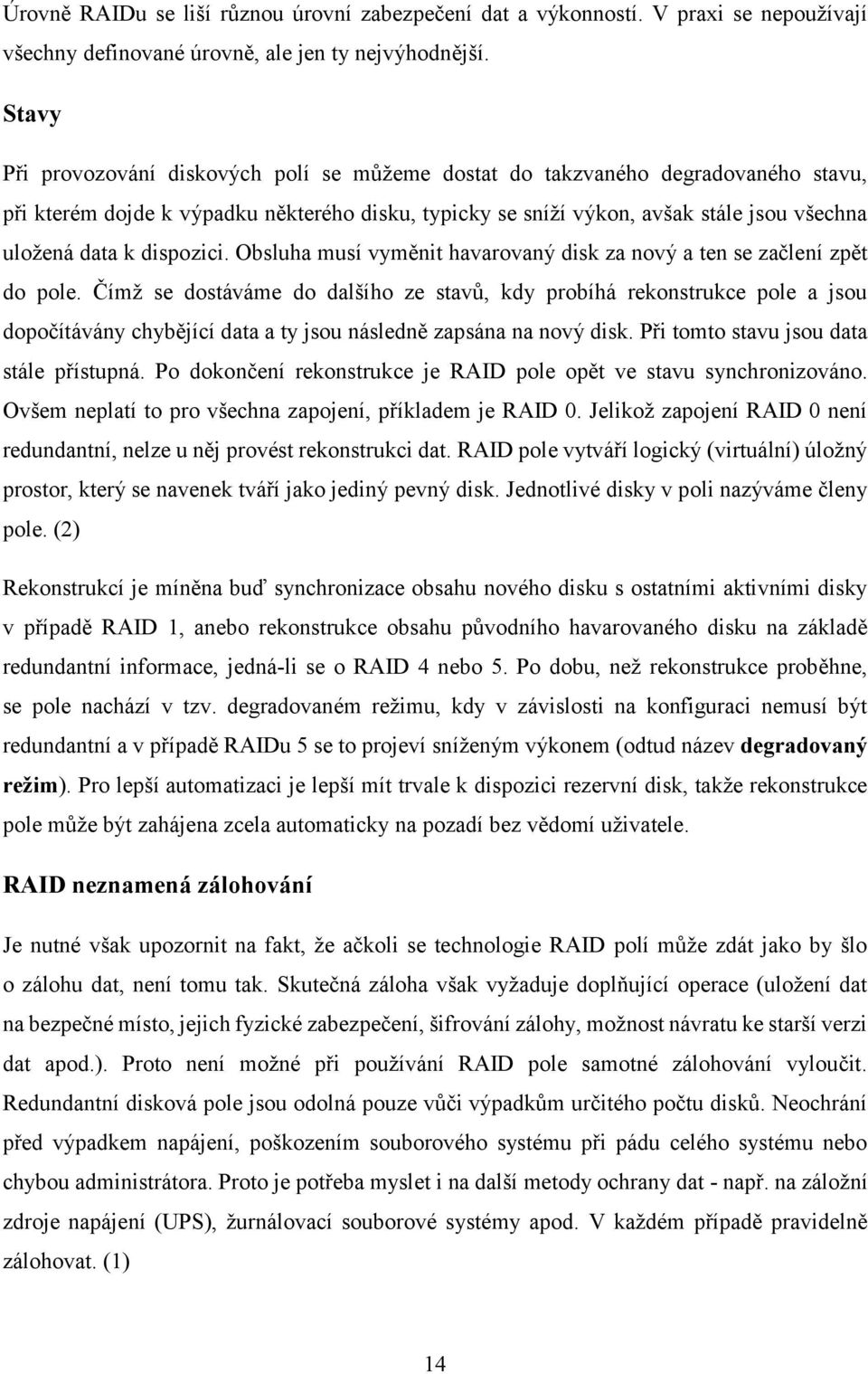 dispozici. Obsluha musí vyměnit havarovaný disk za nový a ten se začlení zpět do pole.