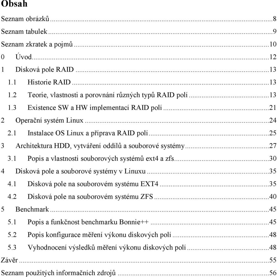 1 Popis a vlastnosti souborových systémů ext4 a zfs... 30 4 Disková pole a souborové systémy v Linuxu... 35 4.1 Disková pole na souborovém systému EXT4... 35 4.2 Disková pole na souborovém systému ZFS.