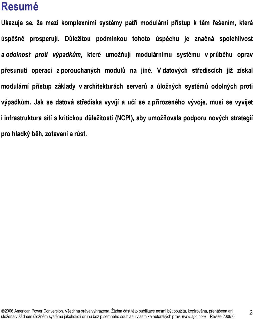 porouchaných modulů na jiné. V datových střediscích již získal modulární přístup základy v architekturách serverů a úložných systémů odolných proti výpadkům.