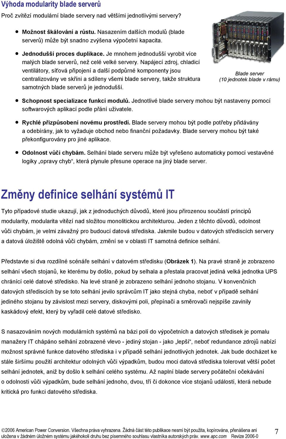 Napájecí zdroj, chladicí ventilátory, síťová připojení a další podpůrné komponenty jsou centralizovány ve skříni a sdíleny všemi blade servery, takže struktura samotných blade serverů je jednodušší.