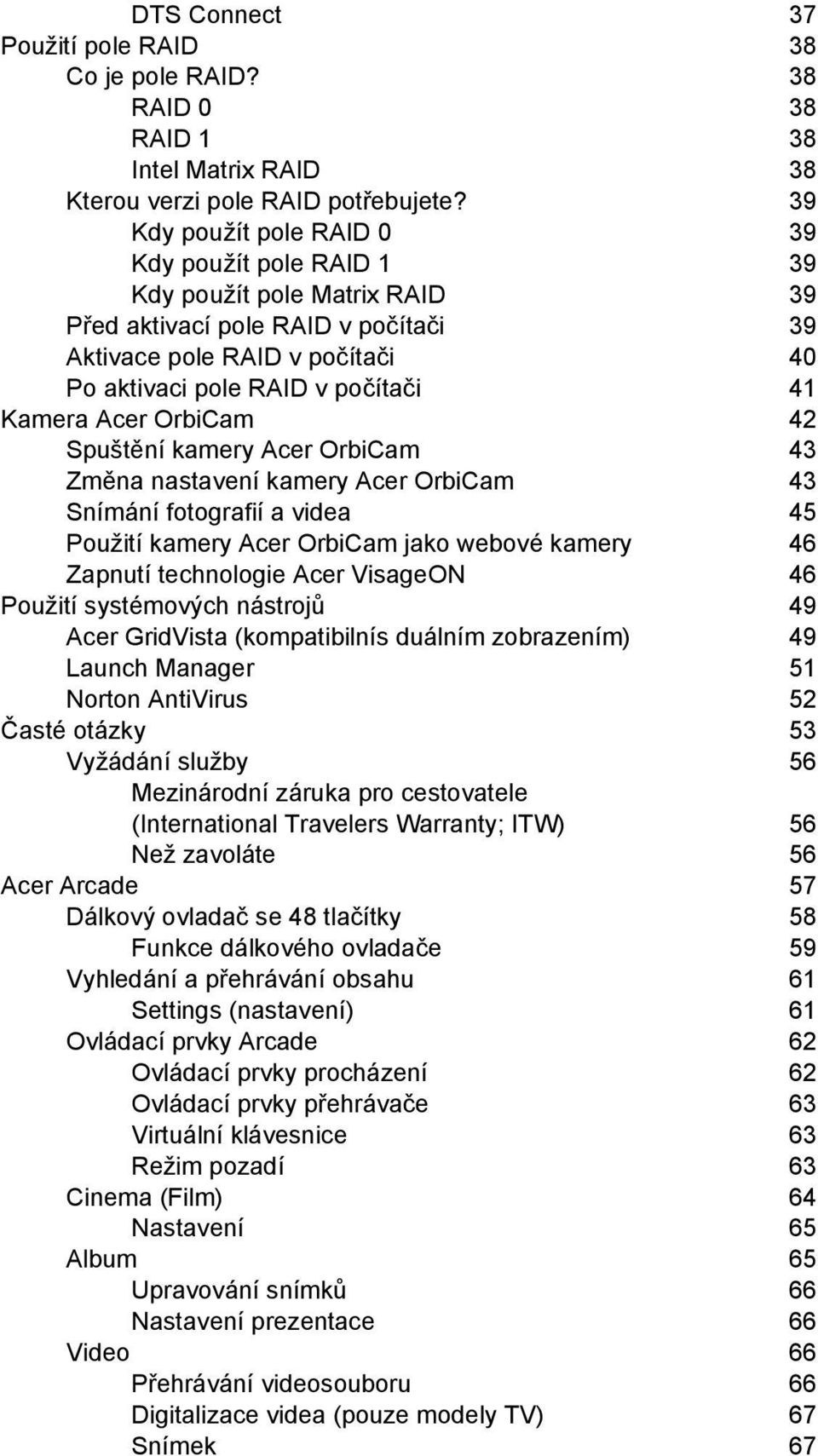 Acer OrbiCam 42 Spuštění kamery Acer OrbiCam 43 Změna nastavení kamery Acer OrbiCam 43 Snímání fotografií a videa 45 Použití kamery Acer OrbiCam jako webové kamery 46 Zapnutí technologie Acer