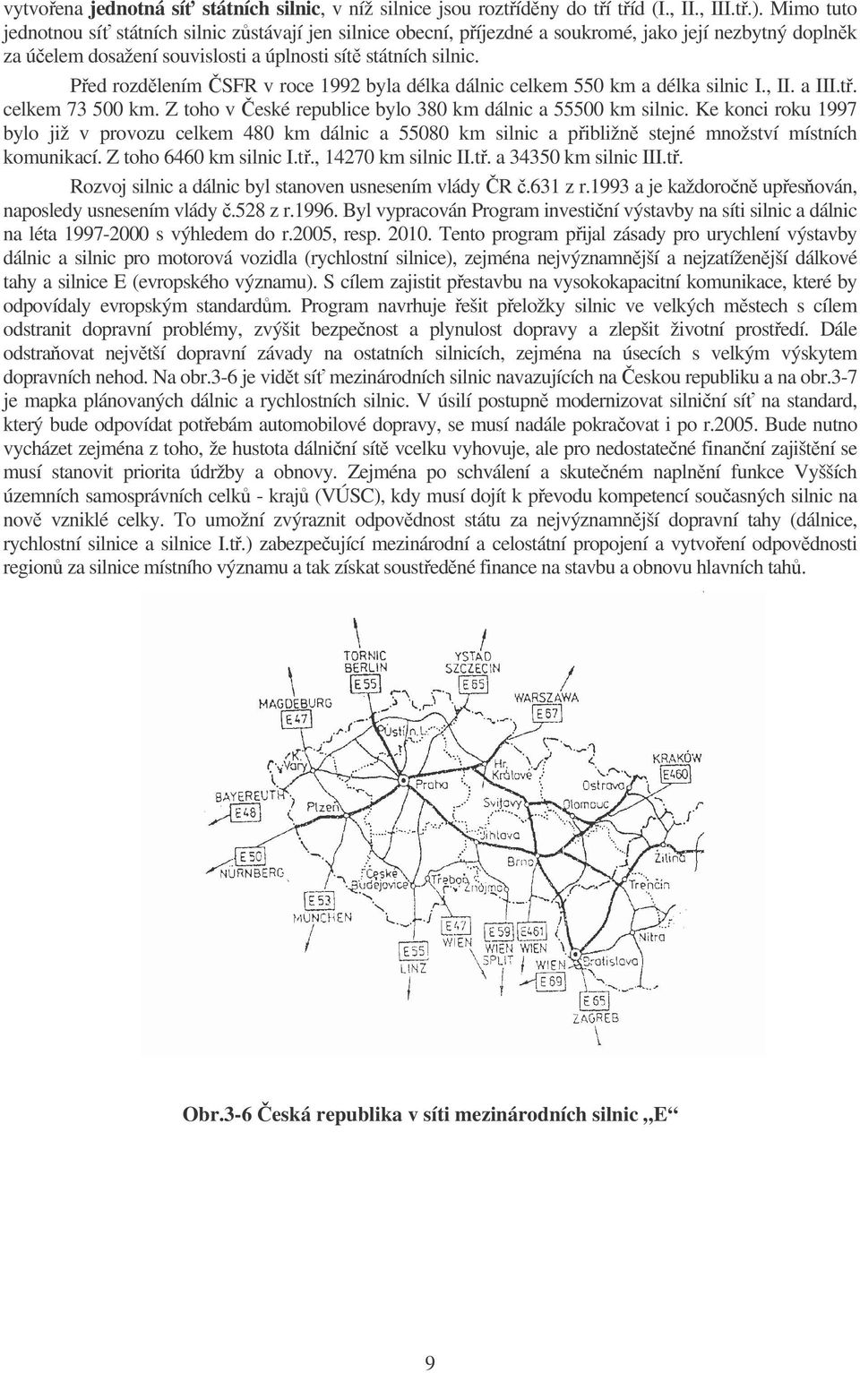 Před rozdělením ČSFR v roce 1992 byla délka dálnic celkem 550 km a délka silnic I., II. a III.tř. celkem 73 500 km. Z toho v České republice bylo 380 km dálnic a 55500 km silnic.