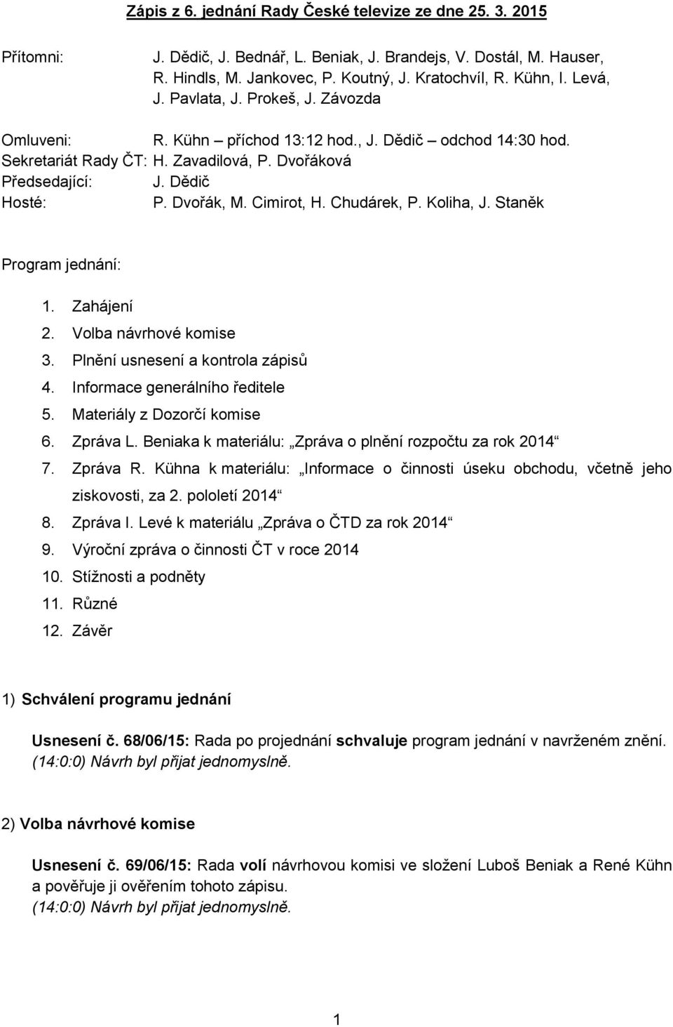 Cimirot, H. Chudárek, P. Koliha, J. Staněk Program jednání: 1. Zahájení 2. Volba návrhové komise 3. Plnění usnesení a kontrola zápisů 4. Informace generálního ředitele 5. Materiály z Dozorčí komise 6.