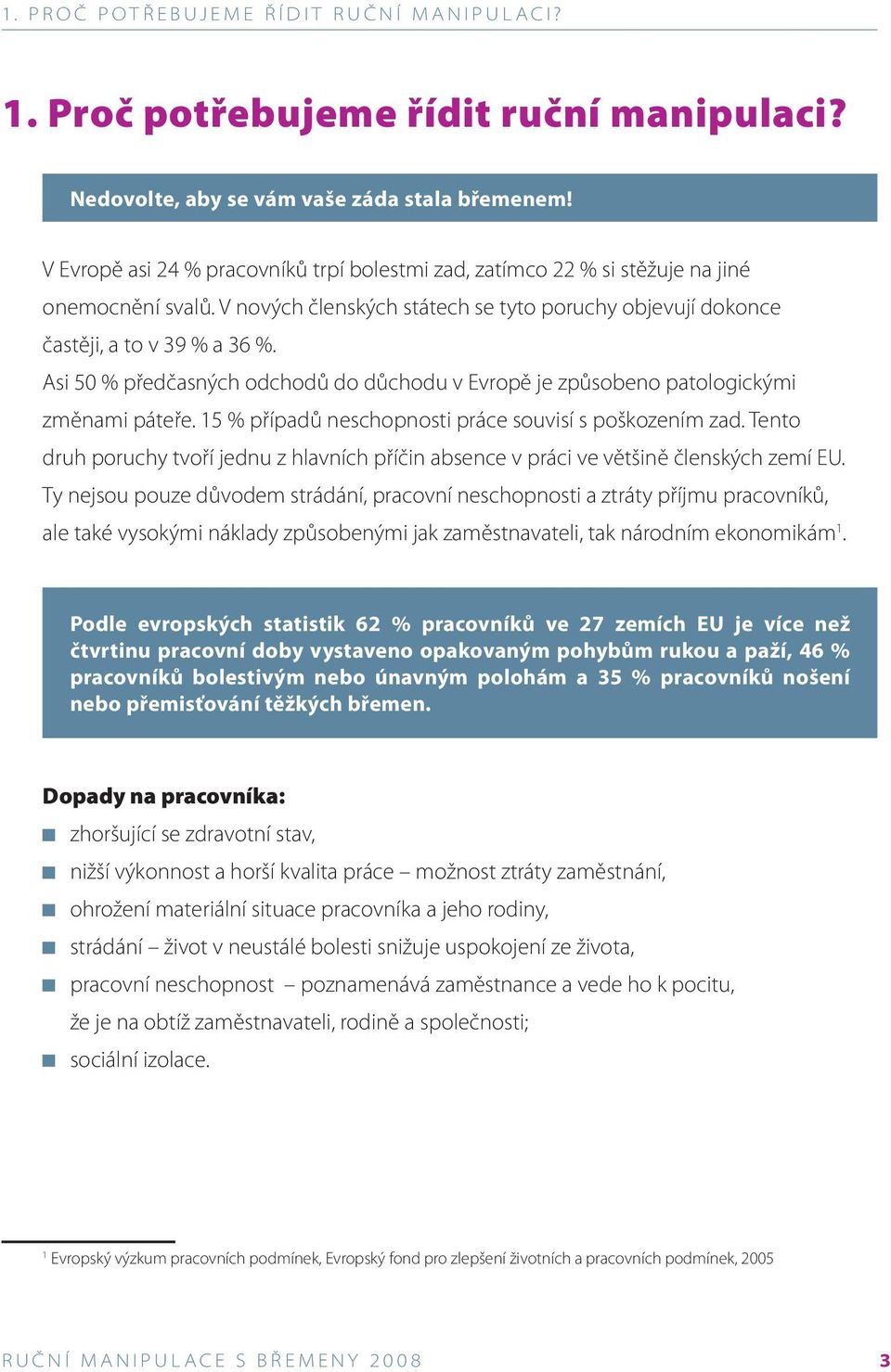 Asi 50 % předčasných odchodů do důchodu v Evropě je způsobeno patologickými změnami páteře. 15 % případů neschopnosti práce souvisí s poškozením zad.