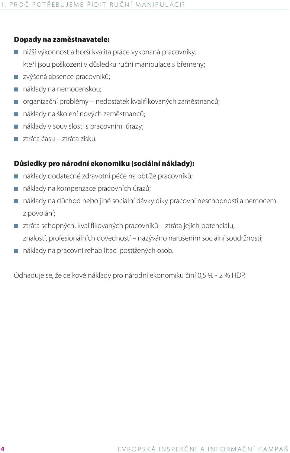 organizační problémy nedostatek kvalifikovaných zaměstnanců; náklady na školení nových zaměstnanců; náklady v souvislosti s pracovními úrazy; ztráta času ztráta zisku.