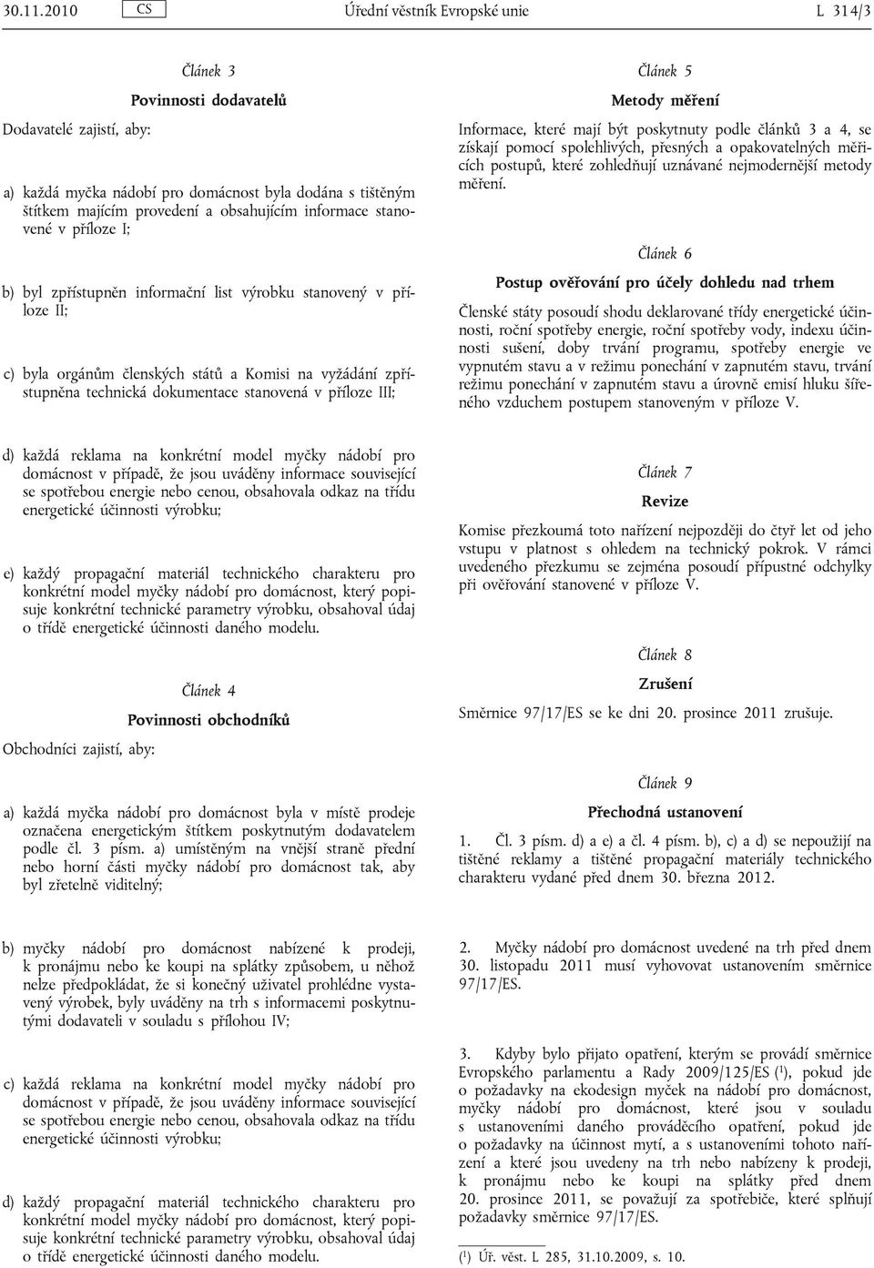 informace stanovené v příloze I; b) byl zpřístupněn informační list výrobku stanovený v příloze II; c) byla orgánům členských států a Komisi na vyžádání zpřístupněna technická dokumentace stanovená v