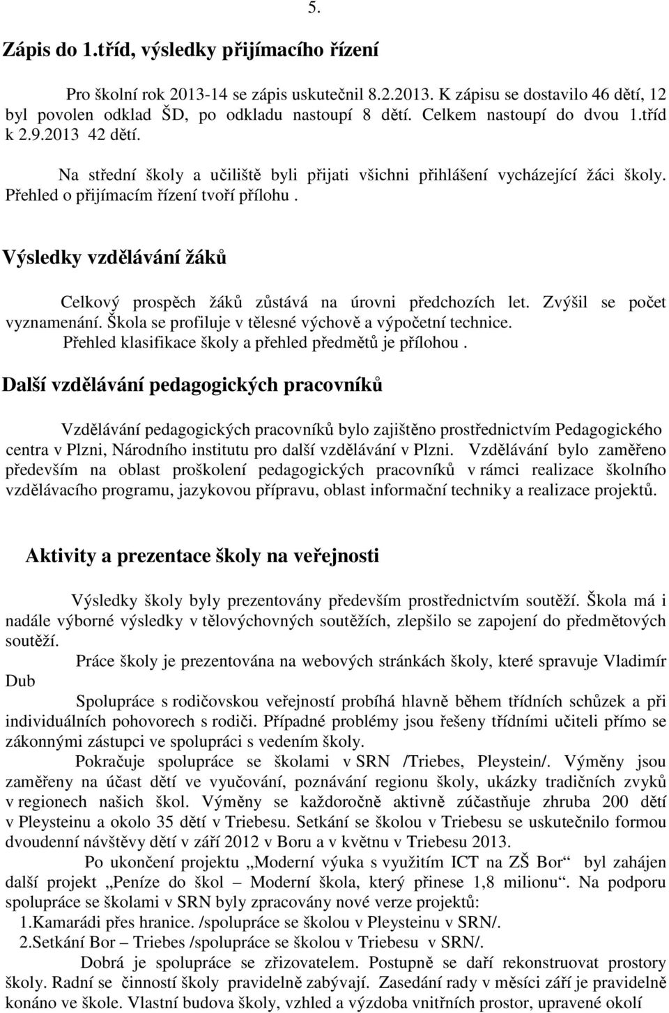 Výsledky vzdělávání žáků Celkový prospěch žáků zůstává na úrovni předchozích let. Zvýšil se počet vyznamenání. Škola se profiluje v tělesné výchově a výpočetní technice.