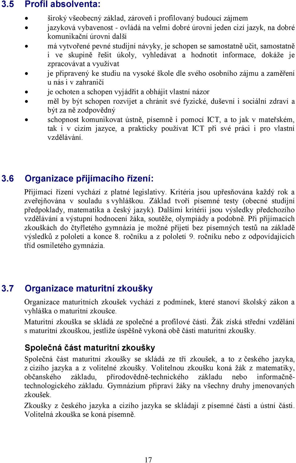 vysoké škole dle svého osobního zájmu a zaměření u nás i v zahraničí je ochoten a schopen vyjádřit a obhájit vlastní názor měl by být schopen rozvíjet a chránit své fyzické, duševní i sociální zdraví