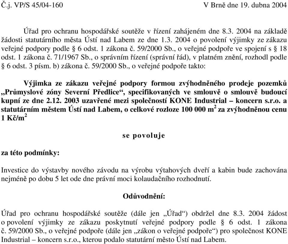 , o veřejné podpoře ve spojení s 18 odst. 1 zákona č. 71/1967 Sb., o správním řízení (správní řád), v platném znění, rozhodl podle 6 odst. 3 písm. b) zákona č. 59/2000 Sb.