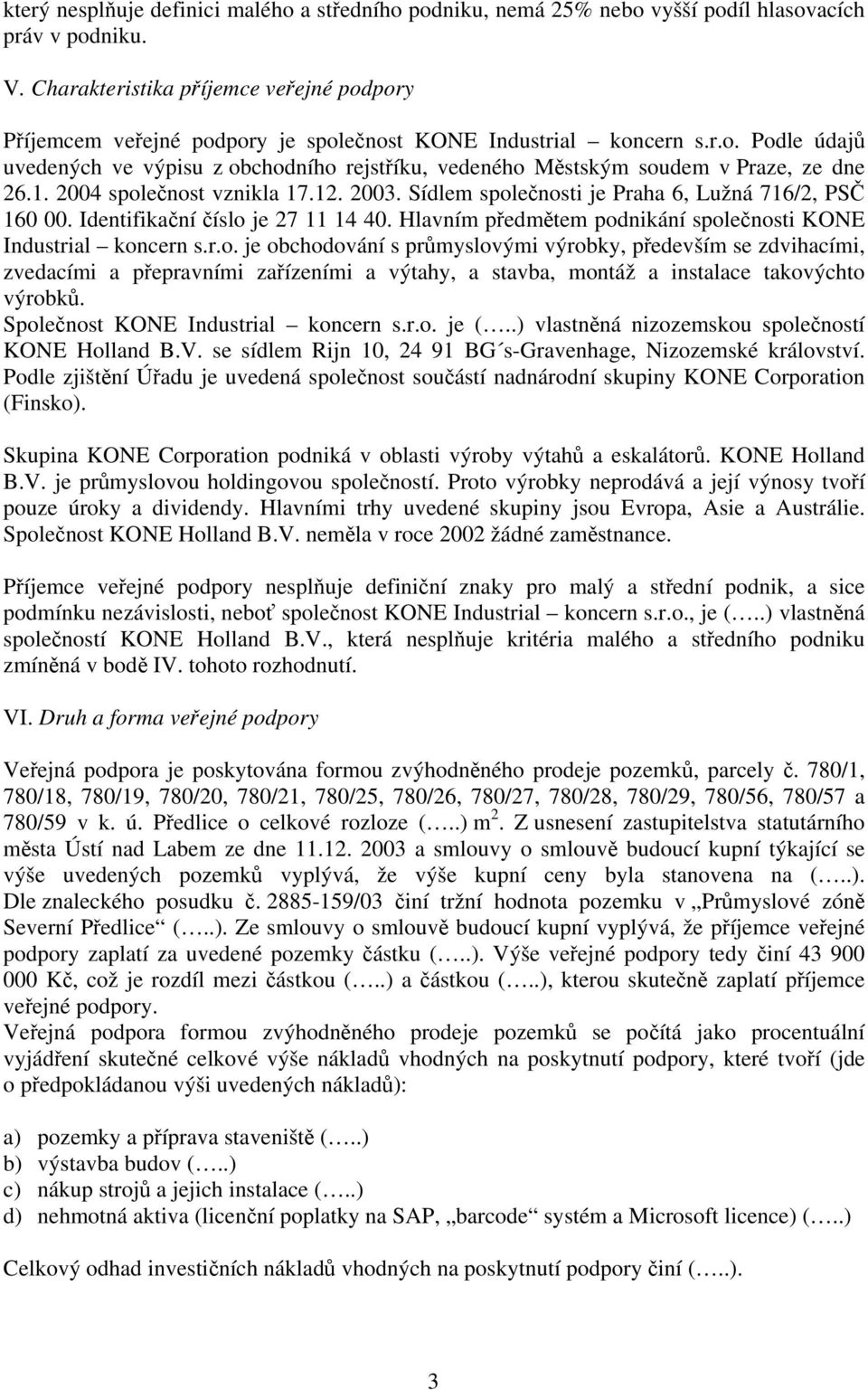 1. 2004 společnost vznikla 17.12. 2003. Sídlem společnosti je Praha 6, Lužná 716/2, PSČ 160 00. Identifikační číslo je 27 11 14 40. Hlavním předmětem podnikání společnosti KONE Industrial koncern s.r.o. je obchodování s průmyslovými výrobky, především se zdvihacími, zvedacími a přepravními zařízeními a výtahy, a stavba, montáž a instalace takovýchto výrobků.