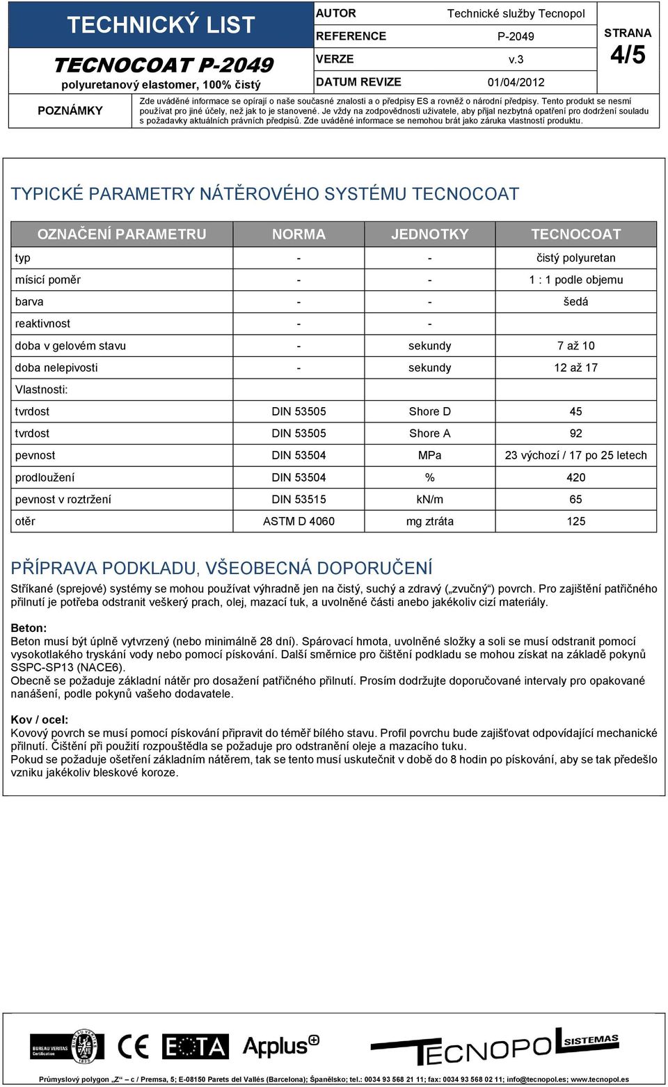 prodloužení DIN 53504 % 420 pevnost v roztržení DIN 53515 kn/m 65 otěr ASTM D 4060 mg ztráta 125 PŘÍPRAVA PODKLADU, VŠEOBECNÁ DOPORUČENÍ Stříkané (sprejové) systémy se mohou používat výhradně jen na