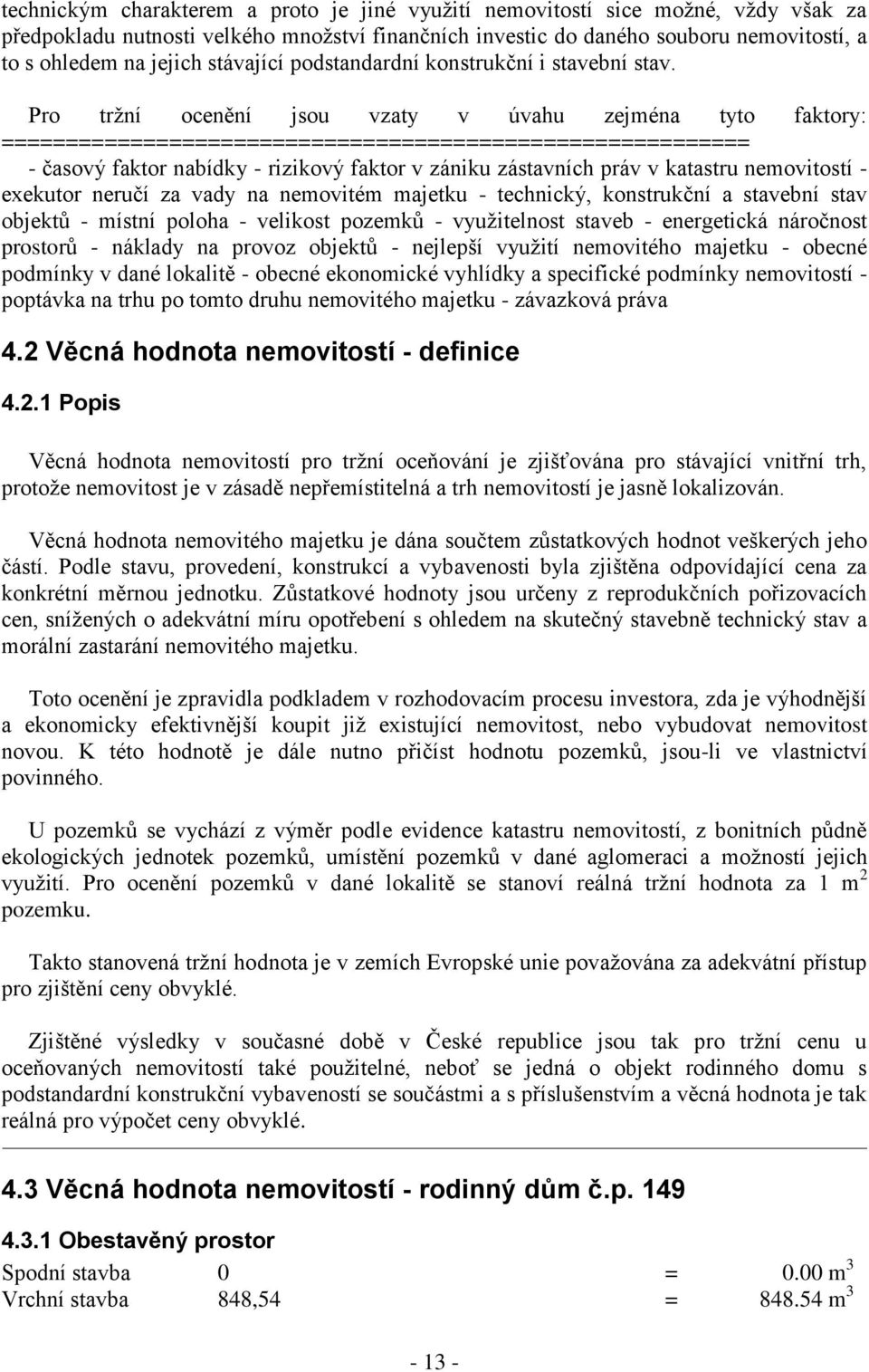 Pro tržní ocenění jsou vzaty v úvahu zejména tyto faktory: ========================================================== - časový faktor nabídky - rizikový faktor v zániku zástavních práv v katastru