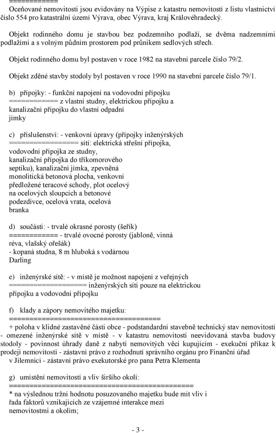 Objekt rodinného domu byl postaven v roce 1982 na stavební parcele číslo 79/2. Objekt zděné stavby stodoly byl postaven v roce 1990 na stavební parcele číslo 79/1.