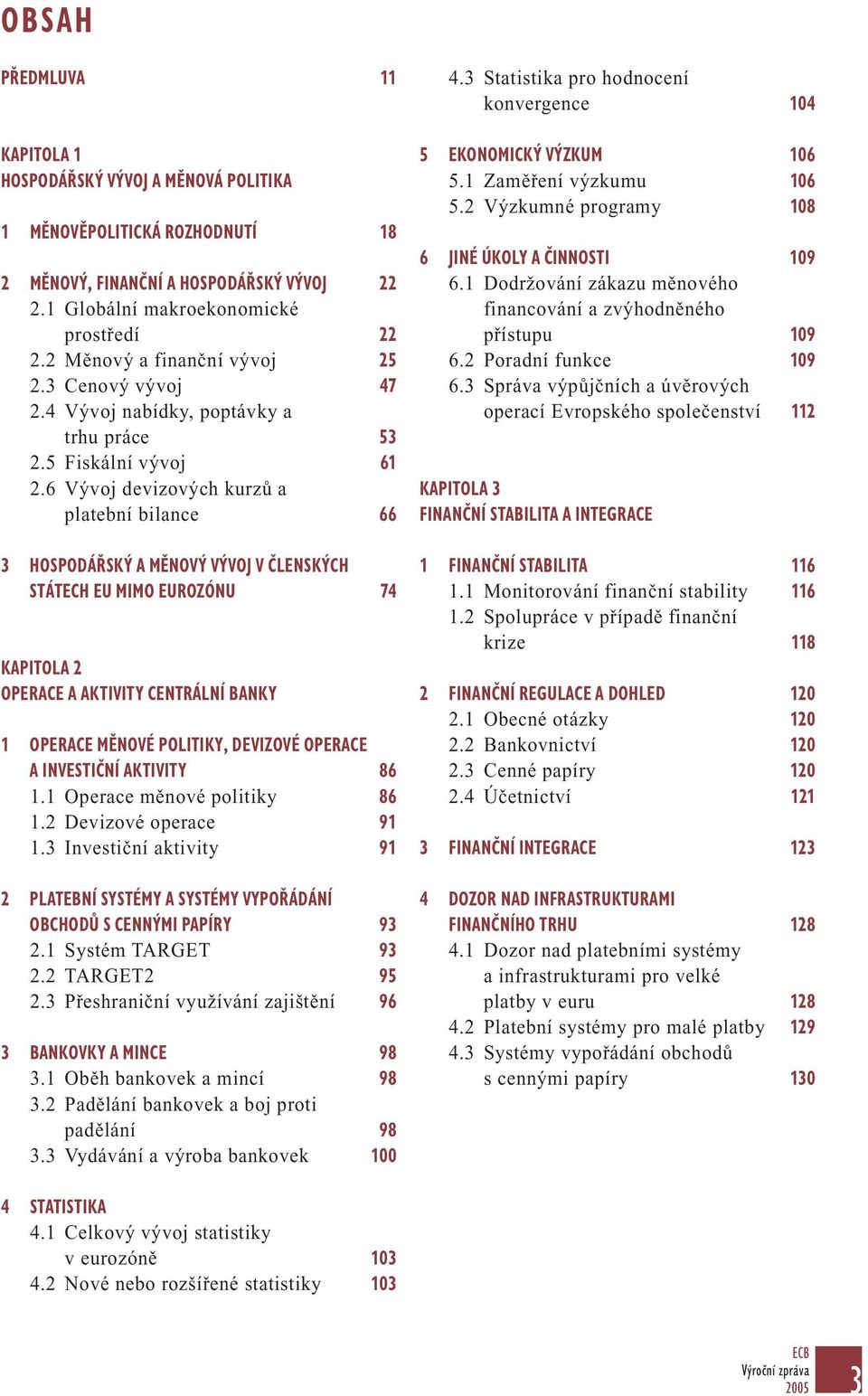 6 Vývoj devizových kurzů a platební bilance 66 3 HOSPODÁŘSKÝ A MĚNOVÝ VÝVOJ V ČLENSKÝCH STÁTECH EU MIMO EUROZÓNU 74 KAPITOLA 2 OPERACE A AKTIVITY CENTRÁLNÍ BANKY 1 OPERACE MĚNOVÉ POLITIKY, DEVIZOVÉ