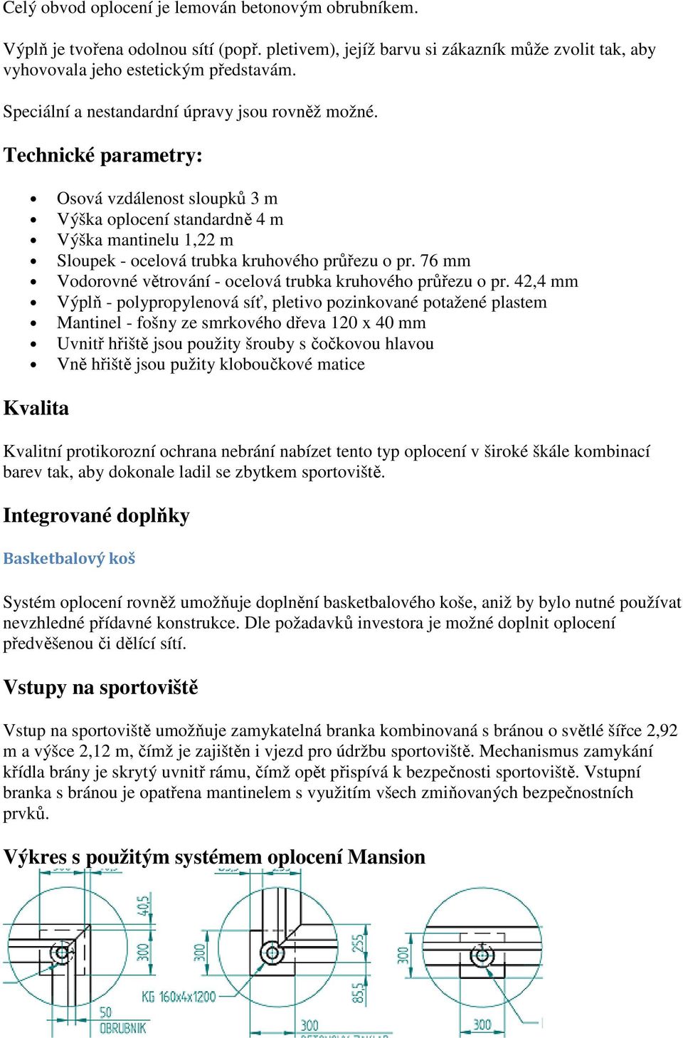 Technické parametry: Osová vzdálenost sloupků 3 m Výška oplocení standardně 4 m Výška mantinelu 1,22 m Sloupek - ocelová trubka kruhového průřezu o pr.