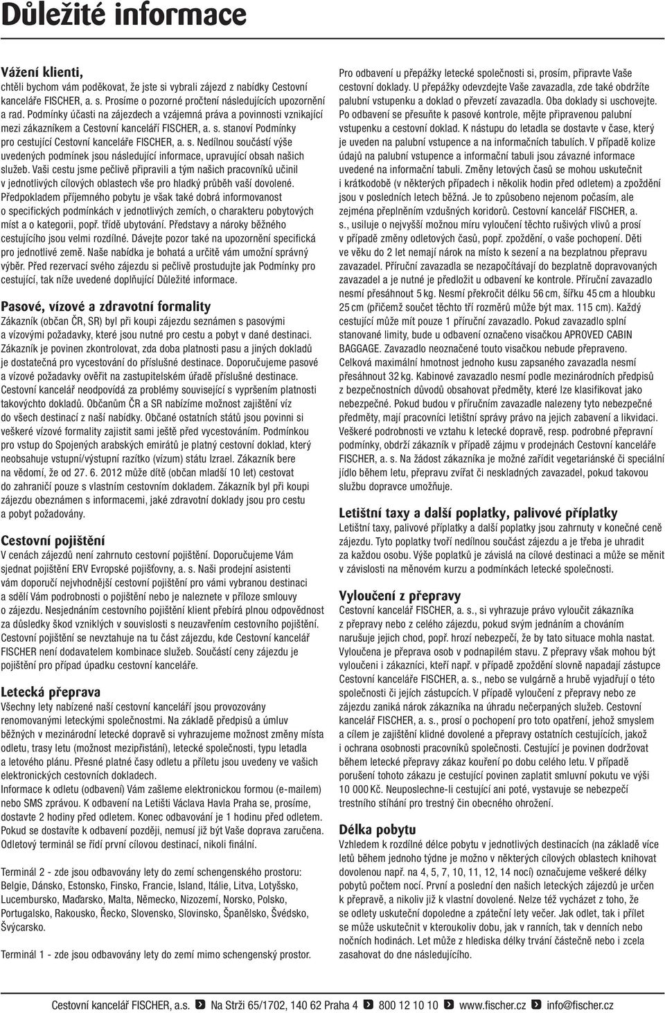stanoví Podmínky pro cestující Cestovní kanceláře FISCHER, a. s. Nedílnou součástí výše uvedených podmínek jsou následující informace, upravující obsah našich služeb.