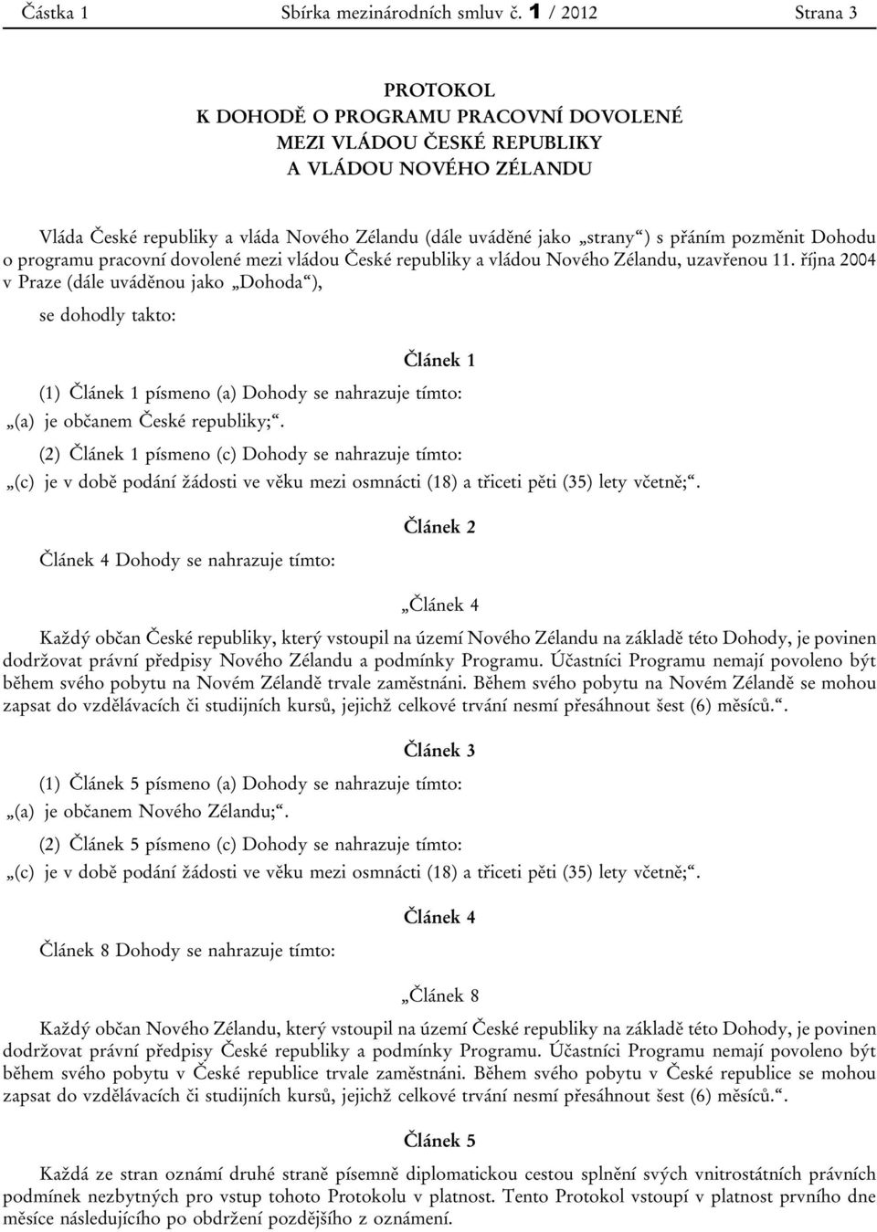 pozměnit Dohodu o programu pracovní dovolené mezi vládou České republiky a vládou Nového Zélandu, uzavřenou 11.