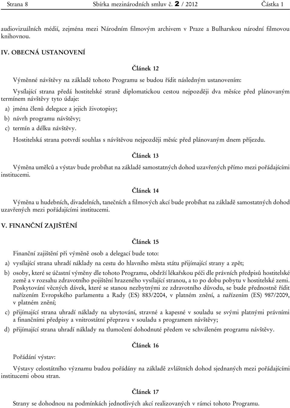 před plánovaným termínem návštěvy tyto údaje: a) jména členů delegace a jejich životopisy; b) návrh programu návštěvy; c) termín a délku návštěvy.