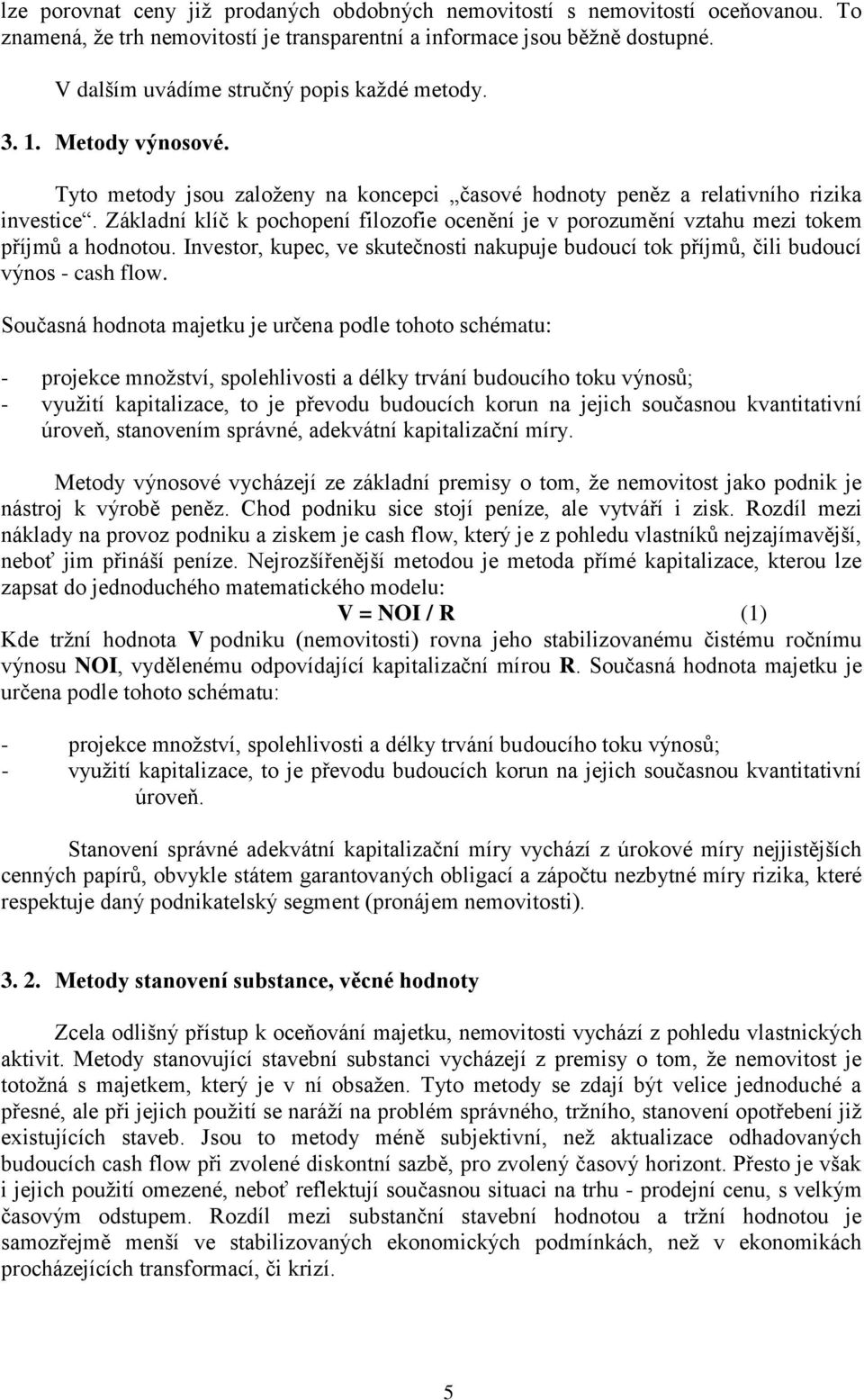 Základní klíč k pochopení filozofie ocenění je v porozumění vztahu mezi tokem příjmů a hodnotou. Investor, kupec, ve skutečnosti nakupuje budoucí tok příjmů, čili budoucí výnos - cash flow.