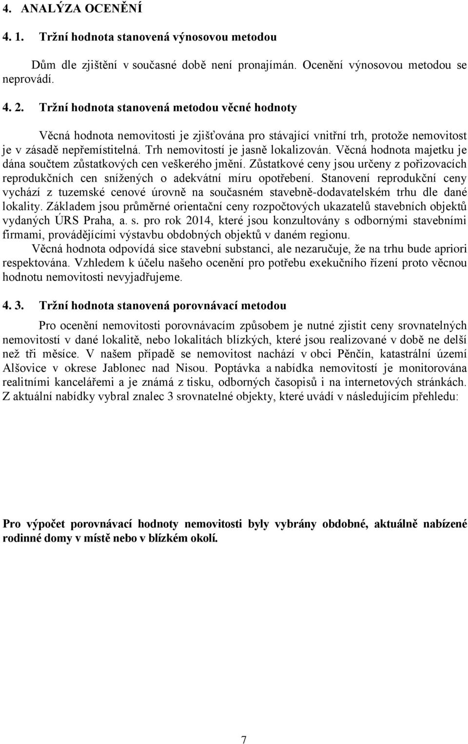 Věcná hodnota majetku je dána součtem zůstatkových cen veškerého jmění. Zůstatkové ceny jsou určeny z pořizovacích reprodukčních cen snížených o adekvátní míru opotřebení.