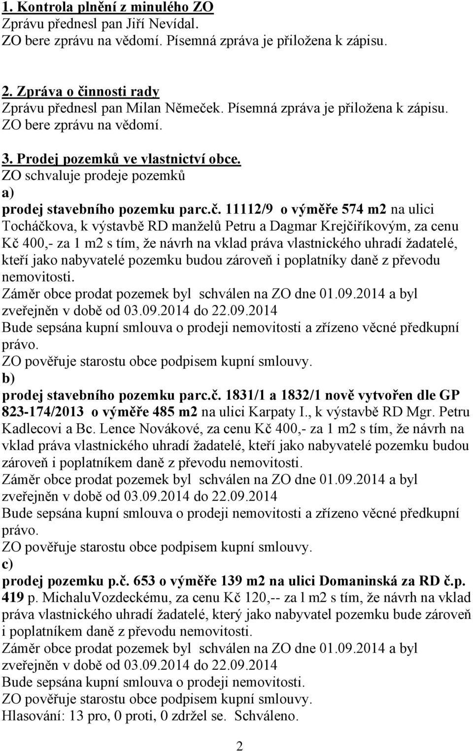 11112/9 o výměře 574 m2 na ulici Tocháčkova, k výstavbě RD manželů Petru a Dagmar Krejčiříkovým, za cenu Kč 400,- za 1 m2 s tím, že návrh na vklad práva vlastnického uhradí žadatelé, kteří jako