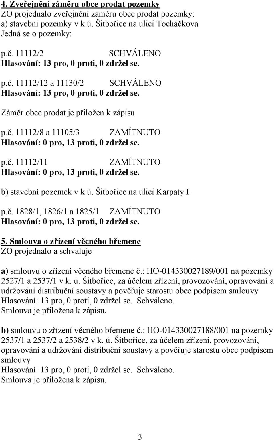 Záměr obce prodat je přiložen k zápisu. p.č. 11112/8 a 11105/3 ZAMÍTNUTO Hlasování: 0 pro, 13 proti, 0 zdržel se. p.č. 11112/11 ZAMÍTNUTO Hlasování: 0 pro, 13 proti, 0 zdržel se.