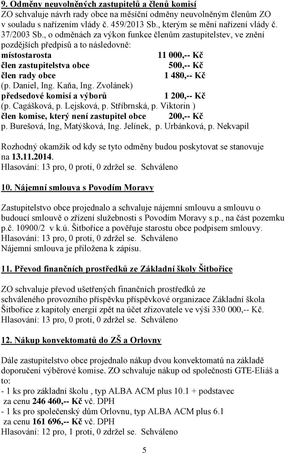 , o odměnách za výkon funkce členům zastupitelstev, ve znění pozdějších předpisů a to následovně: místostarosta 11 000,-- Kč člen zastupitelstva obce 500,-- Kč člen rady obce 1 480,-- Kč (p.