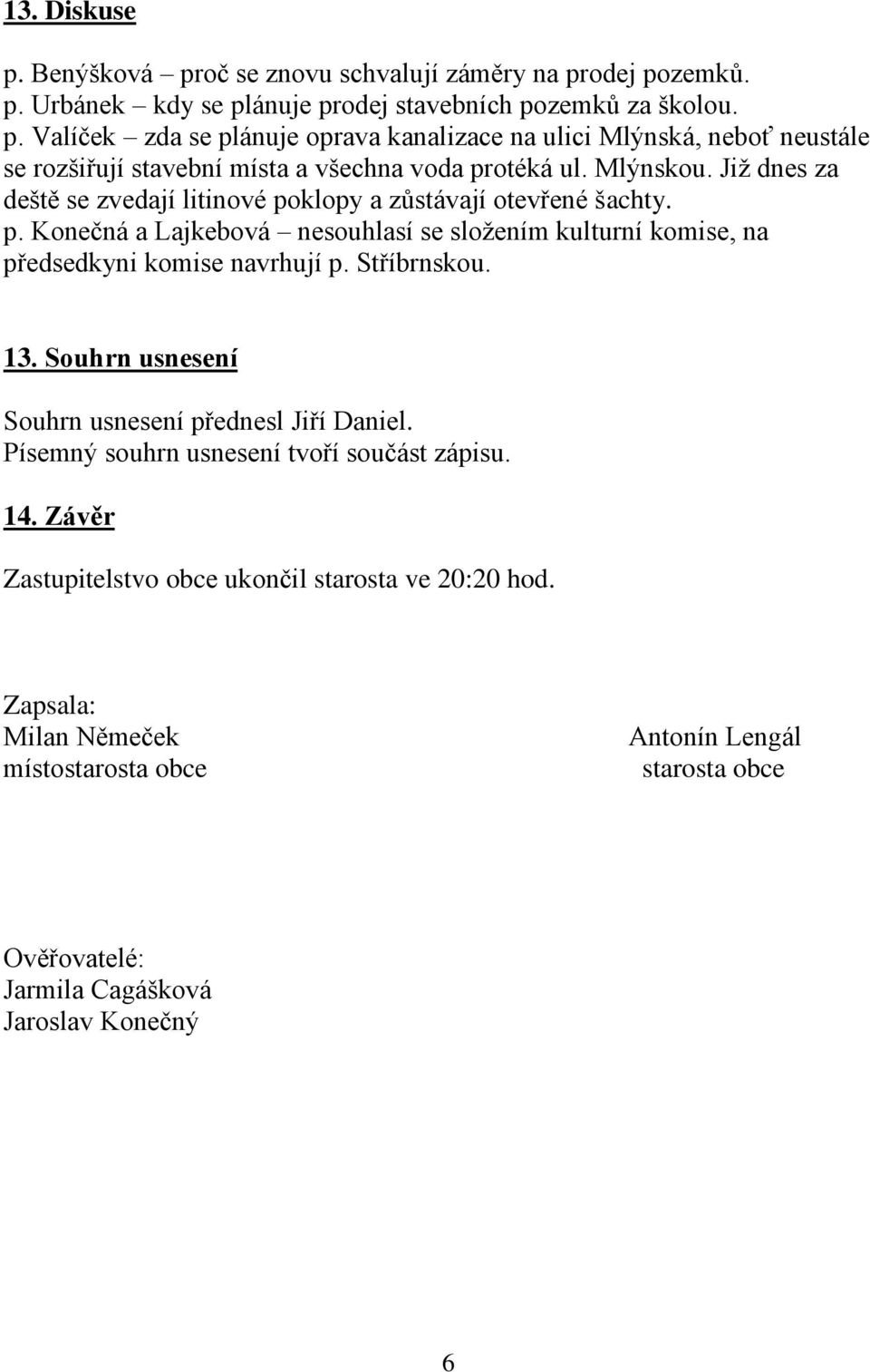 Stříbrnskou. 13. Souhrn usnesení Souhrn usnesení přednesl Jiří Daniel. Písemný souhrn usnesení tvoří součást zápisu. 14. Závěr Zastupitelstvo obce ukončil starosta ve 20:20 hod.