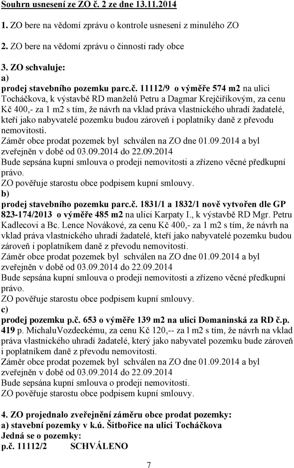 11112/9 o výměře 574 m2 na ulici Tocháčkova, k výstavbě RD manželů Petru a Dagmar Krejčiříkovým, za cenu Kč 400,- za 1 m2 s tím, že návrh na vklad práva vlastnického uhradí žadatelé, kteří jako