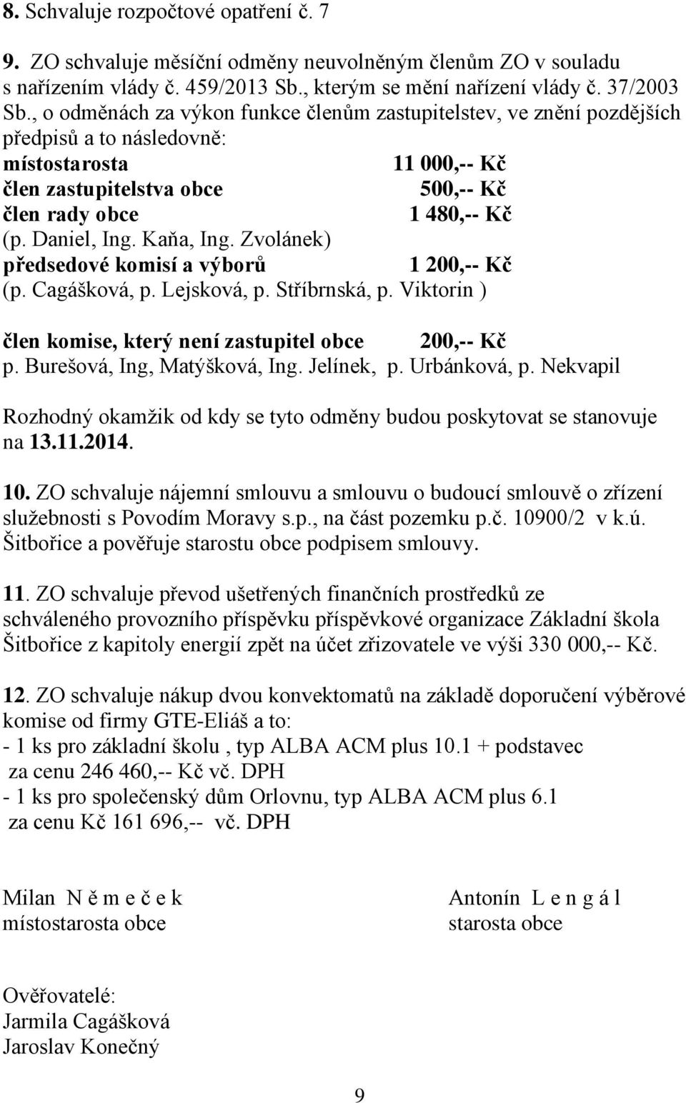 Daniel, Ing. Kaňa, Ing. Zvolánek) předsedové komisí a výborů 1 200,-- Kč (p. Cagášková, p. Lejsková, p. Stříbrnská, p. Viktorin ) člen komise, který není zastupitel obce 200,-- Kč p.