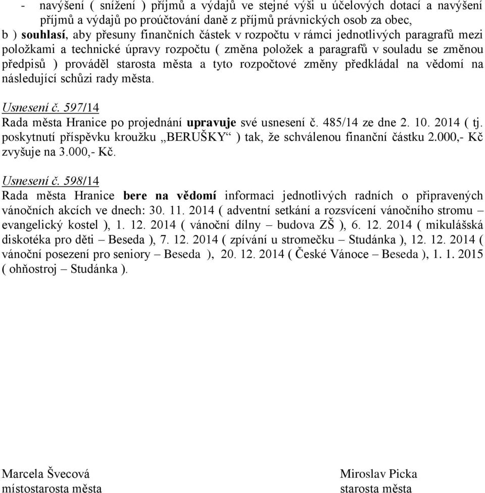 předkládal na vědomí na následující schůzi rady města. Usnesení č. 597/14 Rada města Hranice po projednání upravuje své usnesení č. 485/14 ze dne 2. 10. 2014 ( tj.