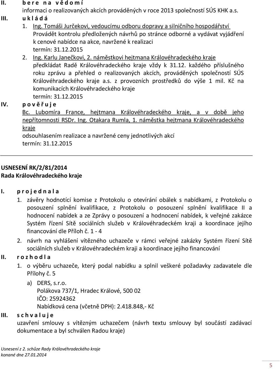 termín: 31.12.2015 2. Ing. Karlu Janečkovi, 2. náměstkovi hejtmana Královéhradeckého kraje předkládat Radě Královéhradeckého kraje vždy k 31.12. každého příslušného roku zprávu a přehled o realizovaných akcích, prováděných společností SÚS Královéhradeckého kraje a.