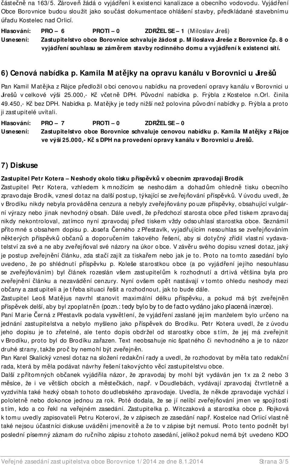 Hlasování: PRO 6 PROTI 0 ZDRŽEL SE 1 (Miloslav Jireš) Usnesení: Zastupitelstvo obce Borovnice schvaluje žádost p. Miloslava Jireše z Borovnice p.