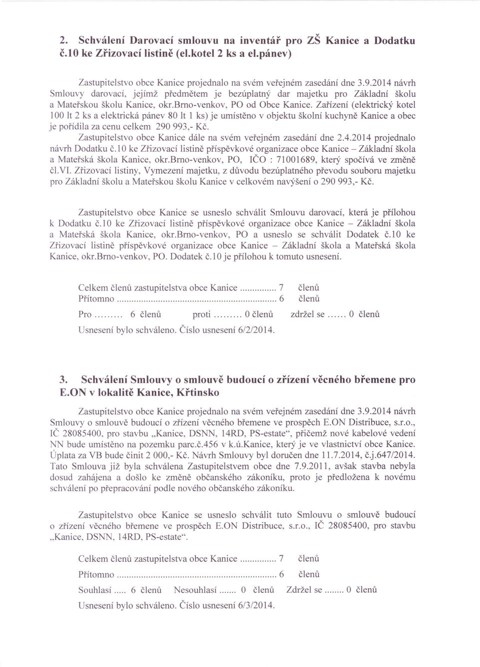 Zařízení (elektrický kotel 100 lt 2 ks a elektrická pánev 80 lt 1 ks) je umístěno v objektu školní kuchyně Kanice a obec je pořídila za cenu celkem 290 993,- Kč.