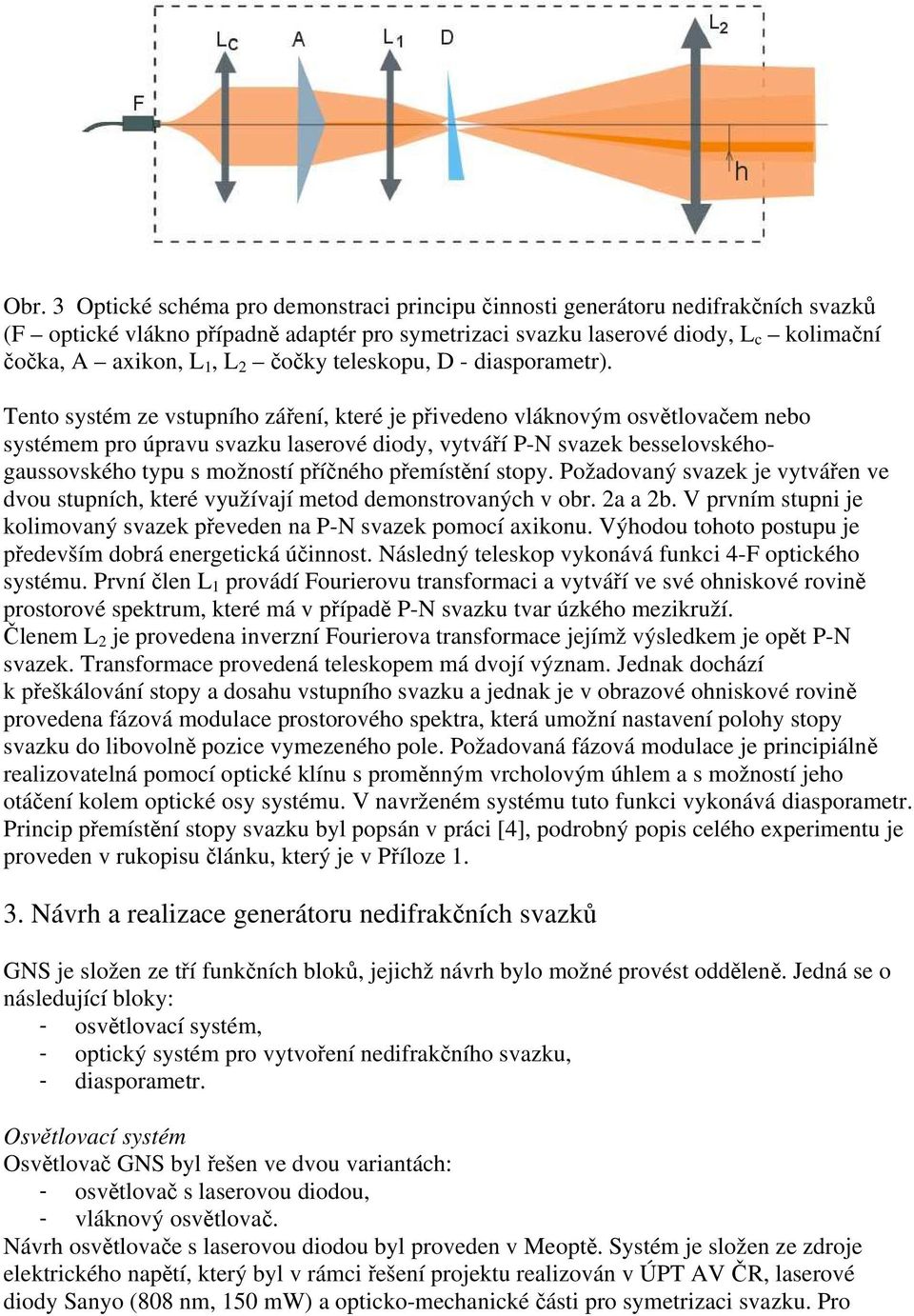 Tento systém ze vstupního záření, které je přivedeno vláknovým osvětlovačem nebo systémem pro úpravu svazku laserové diody, vytváří P-N svazek besselovskéhogaussovského typu s možností příčného