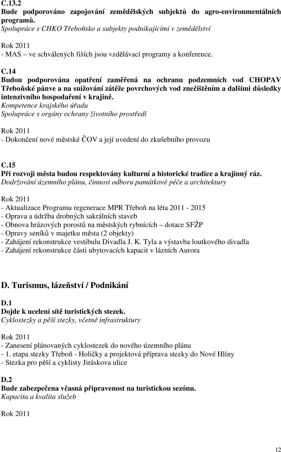 KO Třeboňsko a subjekty podnikajícími v zemědělství - MAS ve schválených fiších jsou vzdělávací programy a konference. C.