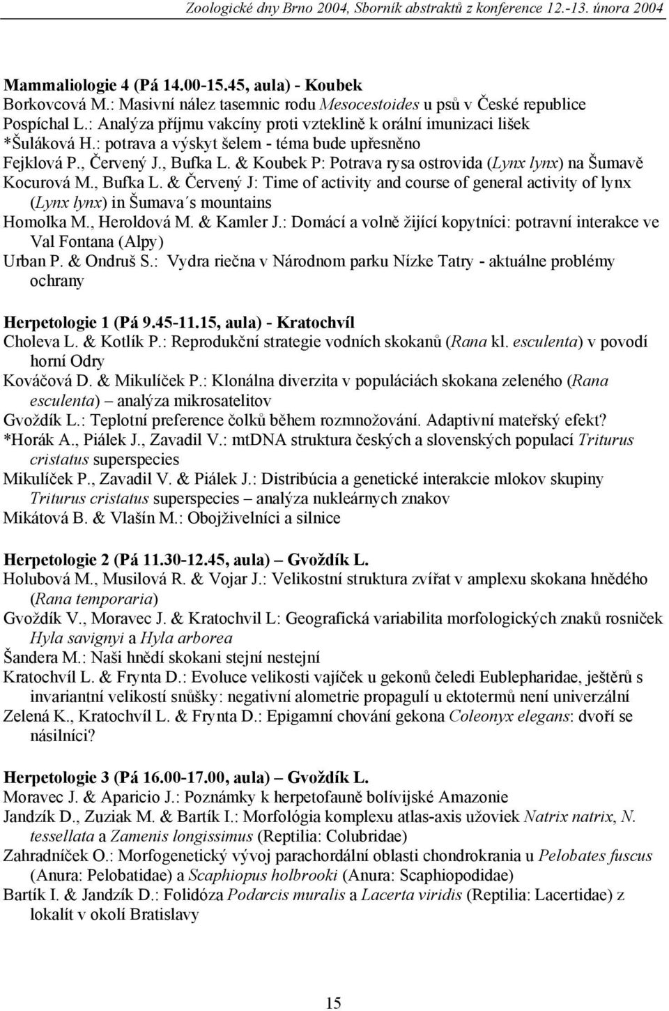 : potrava a výskyt šelem - téma bude upřesněno Fejklová P., Červený J., Bufka L. & Koubek P: Potrava rysa ostrovida (Lynx lynx) na Šumavě Kocurová M., Bufka L. & Červený J: Time of activity and course of general activity of lynx (Lynx lynx) in Šumava s mountains Homolka M.